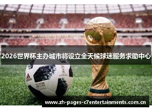 2026世界杯主办城市将设立全天候球迷服务求助中心