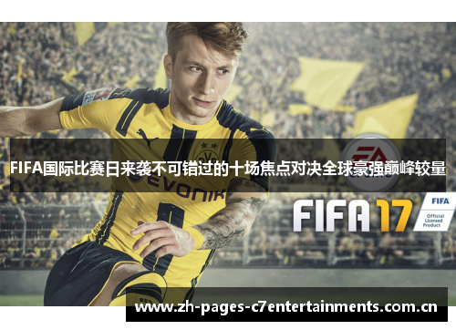 FIFA国际比赛日来袭不可错过的十场焦点对决全球豪强巅峰较量 FIFA国际比赛日来袭不可错过的十场焦点对决全球豪强巅峰较量