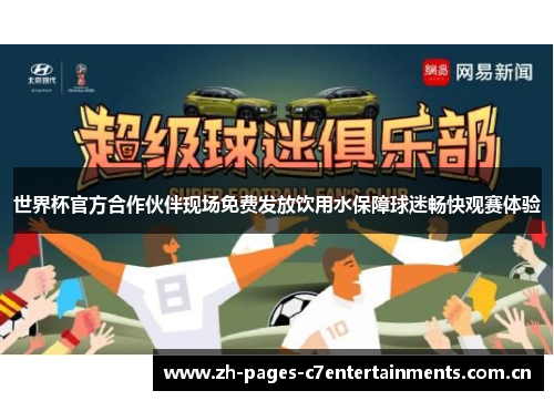 世界杯官方合作伙伴现场免费发放饮用水保障球迷畅快观赛体验 世界杯官方合作伙伴现场免费发放饮用水保障球迷畅快观赛体验