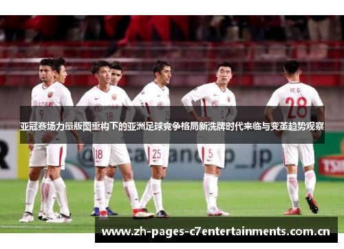 亚冠赛场力量版图重构下的亚洲足球竞争格局新洗牌时代来临与变革趋势观察 亚冠赛场力量版图重构下的亚洲足球竞争格局新洗牌时代来临与变革趋势观察
