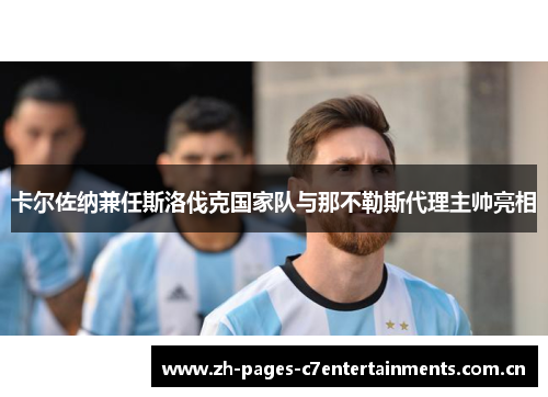 卡尔佐纳兼任斯洛伐克国家队与那不勒斯代理主帅亮相 卡尔佐纳兼任斯洛伐克国家队与那不勒斯代理主帅亮相