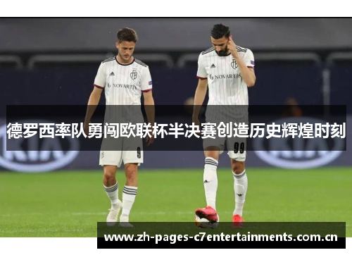 德罗西率队勇闯欧联杯半决赛创造历史辉煌时刻