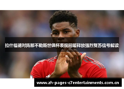 拉什福德对阵那不勒斯世俱杯表现回暖释放强烈复苏信号解读 拉什福德对阵那不勒斯世俱杯表现回暖释放强烈复苏信号解读