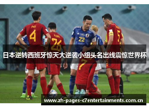 日本逆转西班牙惊天大逆袭小组头名出线震惊世界杯