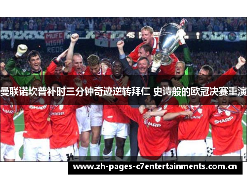 曼联诺坎普补时三分钟奇迹逆转拜仁 史诗般的欧冠决赛重演 曼联诺坎普补时三分钟奇迹逆转拜仁 史诗般的欧冠决赛重演