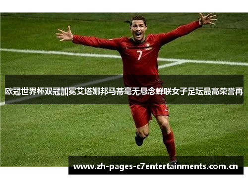 欧冠世界杯双冠加冕艾塔娜邦马蒂毫无悬念蝉联女子足坛最高荣誉再 欧冠世界杯双冠加冕艾塔娜邦马蒂毫无悬念蝉联女子足坛最高荣誉再