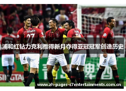 浦和红钻力克利雅得新月夺得亚冠冠军创造历史